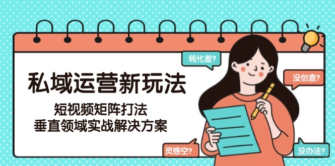 私域运营新玩法,短视频矩阵打法,垂直领域实战解决方案(更新6月) 私域运营新玩法,短视频矩阵打法,垂直领域实战解决方案(更新6月)