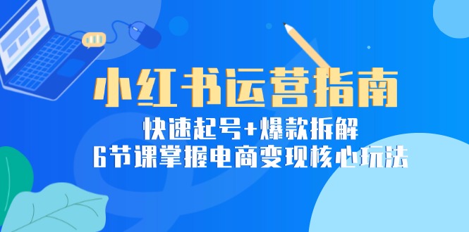 小红书运营指南:快速起号+爆款拆解,6节课掌握电商变现核心玩法 小红书运营指南:快速起号+爆款拆解,6节课掌握电商变现核心玩法