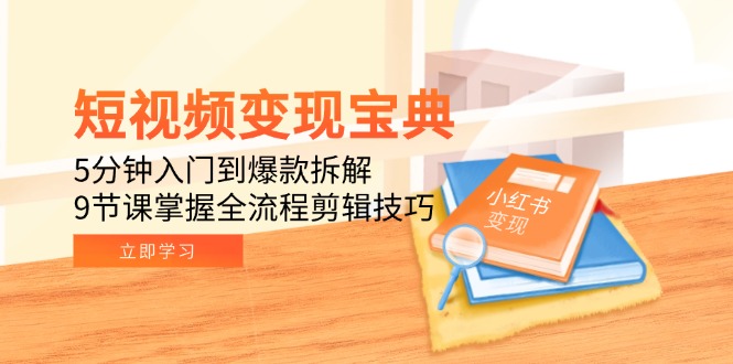 短视频变现宝典:5分钟入门到爆款拆解,9节课掌握全流程剪辑技巧 短视频变现宝典:5分钟入门到爆款拆解,9节课掌握全流程剪辑技巧