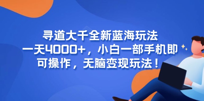 寻道大千全新蓝海玩法，一天4000+，小白一部手机即可操作，无脑变现玩法！ - 技研社-技研社