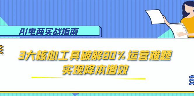 AI电商实战指南：3大核心工具破解80%运营难题，实现降本增效 - 技研社-技研社