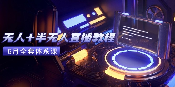 无人+半无人直播教程:AI工具+场景搭建,0到1掌握核心技术(6月更新) 无人+半无人直播教程:AI工具+场景搭建,0到1掌握核心技术(6月更新)