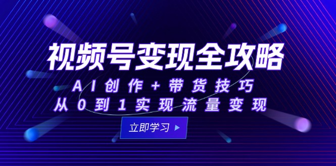 视频号变现全攻略:AI创作+带货技巧,从0到1实现流量变现 视频号变现全攻略:AI创作+带货技巧,从0到1实现流量变现