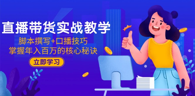 直播带货实战教学:脚本撰写+口播技巧,掌握年入百万的核心秘诀 直播带货实战教学:脚本撰写+口播技巧,掌握年入百万的核心秘诀
