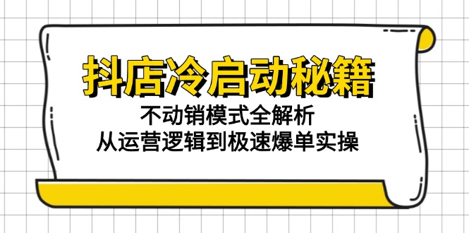 抖店冷启动秘籍：不动销模式全解析，从运营逻辑到极速爆单实操 - 技研社-技研社
