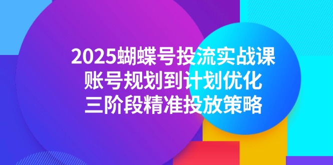 2025蝴蝶号投流实战课,账号规划到计划优化,三阶段精准投放策略 2025蝴蝶号投流实战课,账号规划到计划优化,三阶段精准投放策略