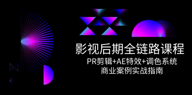 影视后期全链路课程,PR剪辑+AE特效+调色系统,商业案例实战指南 影视后期全链路课程,PR剪辑+AE特效+调色系统,商业案例实战指南