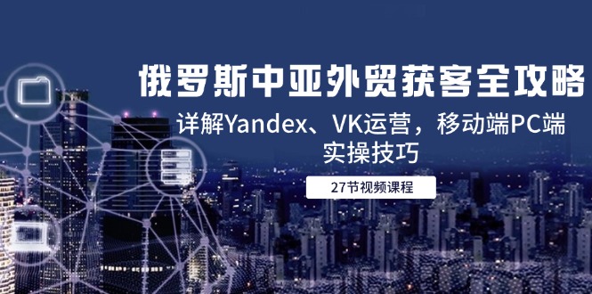 俄罗斯中亚外贸获客全攻略,详解Yandex、VK运营,移动端PC端实操技巧 俄罗斯中亚外贸获客全攻略,详解Yandex、VK运营,移动端PC端实操技巧
