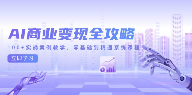 AI商业变现全攻略,100+实战案例教学,零基础到精通系统课程 AI商业变现全攻略,100+实战案例教学,零基础到精通系统课程