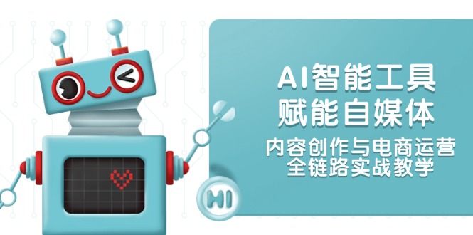 AI智能工具赋能自媒体,内容创作与电商运营,全链路实战教学 AI智能工具赋能自媒体,内容创作与电商运营,全链路实战教学