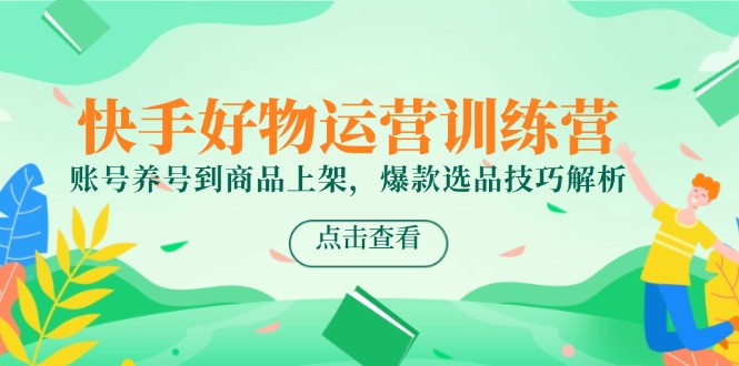 快手好物运营训练营,账号养号到商品上架,爆款选品技巧解析 快手好物运营训练营,账号养号到商品上架,爆款选品技巧解析