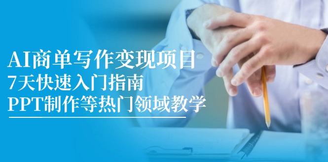 AI商单写作变现项目,7天快速入门指南,PPT制作等热门领域教学 AI商单写作变现项目,7天快速入门指南,PPT制作等热门领域教学