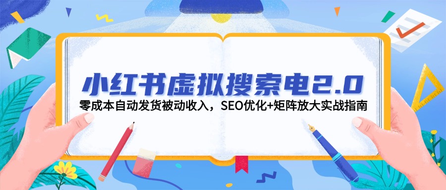 小红书虚拟搜索电2.0，零成本自动发货被动收入，SEO优化+矩阵放大实战指南