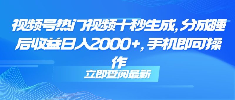 视频号热门视频十秒生成，分成睡后收益日入2000+，手机即可操作 - 技研社-技研社