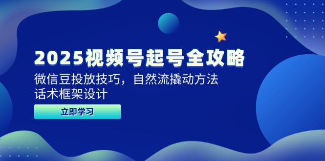 2025视频号起号全攻略,微信豆投放技巧,自然流撬动方法,话术框架设计 2025视频号起号全攻略,微信豆投放技巧,自然流撬动方法,话术框架设计