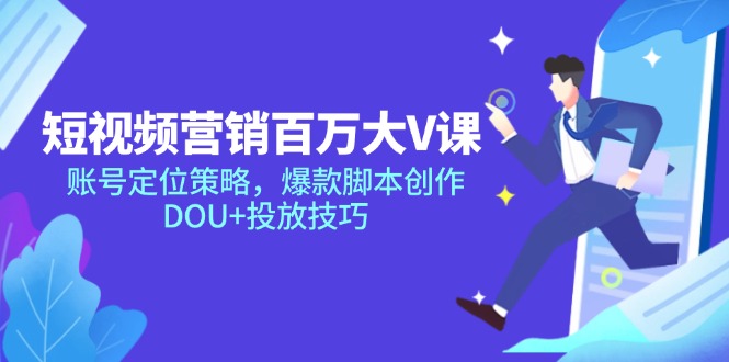短视频营销百万大V课,账号定位策略,爆款脚本创作,DOU+投放技巧 短视频营销百万大V课,账号定位策略,爆款脚本创作,DOU+投放技巧