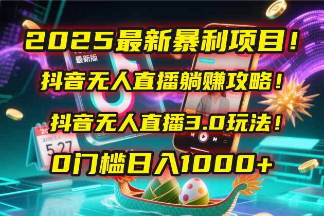 2025最新暴利项目!抖音无人直播躺赚攻略!抖音无人直播3.0玩法!0门槛...