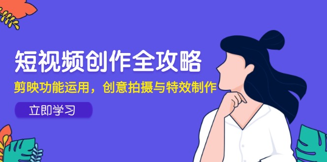 短视频创作全攻略,剪映功能运用,创意拍摄与特效制作 短视频创作全攻略,剪映功能运用,创意拍摄与特效制作