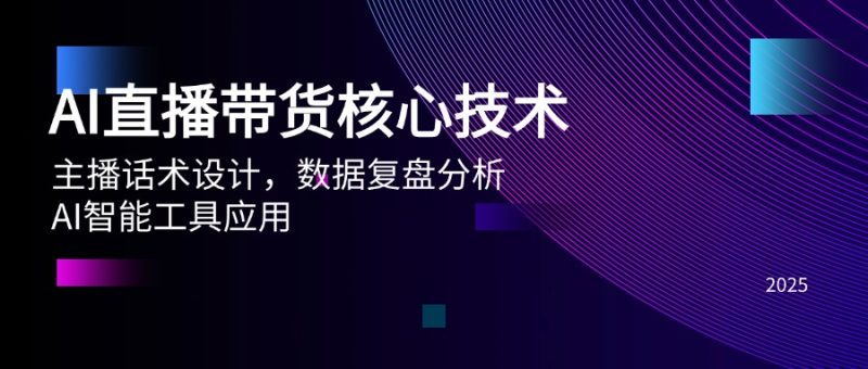 AI直播带货核心技术,主播话术设计,数据复盘分析,AI智能工具应用 - 技研社-技研社