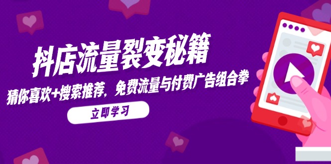 抖店流量裂变秘籍,猜你喜欢,搜索推荐,免费流量与付费广告组合拳 抖店流量裂变秘籍,猜你喜欢,搜索推荐,免费流量与付费广告组合拳