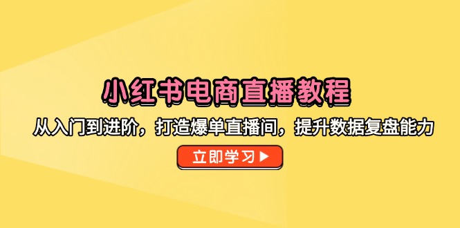 小红书电商直播教程,从入门到进阶,打造爆单直播间,提升数据复盘能力 小红书电商直播教程,从入门到进阶,打造爆单直播间,提升数据复盘能力