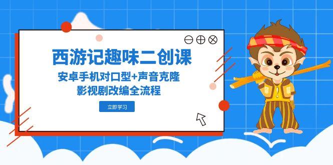 西游记趣味二创课:安卓手机对口型+声音克隆,影视剧改编全流程-技研社
