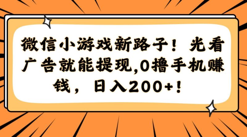 微信小游戏新路子！光看广告就能提现，0撸手机赚钱，日入200+！ - 技研社-技研社