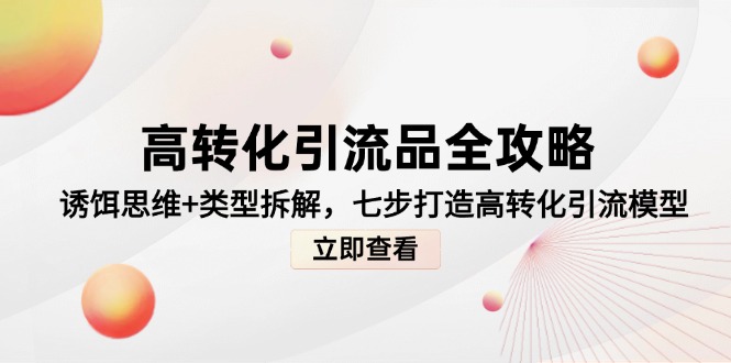 高转化引流品全攻略,诱饵思维+类型拆解,七步打造高转化引流模型 高转化引流品全攻略,诱饵思维+类型拆解,七步打造高转化引流模型