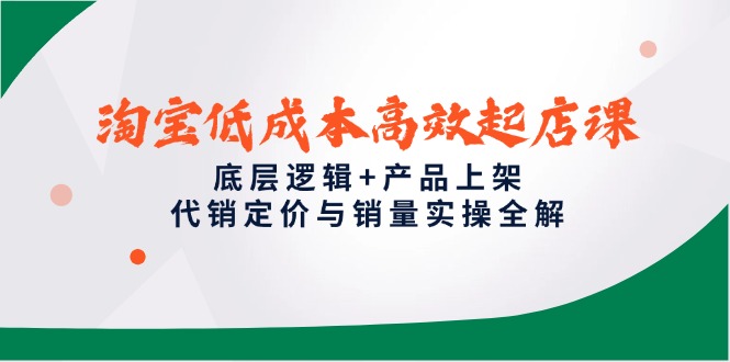 淘宝低成本高效起店课,底层逻辑+产品上架,代销定价与销量实操全解 淘宝低成本高效起店课,底层逻辑+产品上架,代销定价与销量实操全解