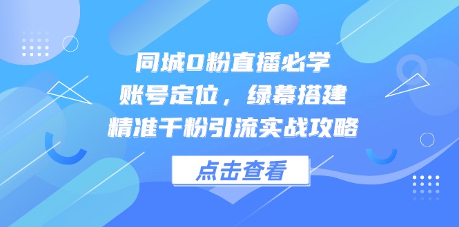 同城0粉直播必学,账号定位,绿幕搭建,精准千粉引流实战攻略 同城0粉直播必学,账号定位,绿幕搭建,精准千粉引流实战攻略