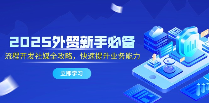 2025外贸新手必备，流程开发社媒全攻略，快速提升业务能力 - 技研社-技研社