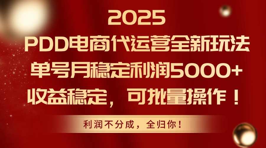 2025PDD电商代运营全新玩法,单号月稳定利润5000+,收益稳定,可批量操作 2025PDD电商代运营全新玩法,单号月稳定利润5000+,收益稳定,可批量操作