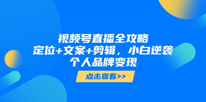 视频号直播全攻略,定位+文案+剪辑,小白逆袭个人品牌变现 视频号直播全攻略,定位+文案+剪辑,小白逆袭个人品牌变现