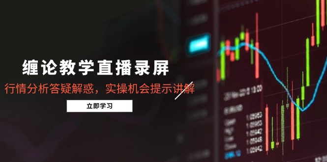 缠论教学直播录屏:行情分析答疑解惑,实操机会提示讲解-技研社