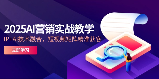 2025AI营销实战教学-5月,IP+AI技术融合,短视频矩阵精准获客 2025AI营销实战教学-5月,IP+AI技术融合,短视频矩阵精准获客