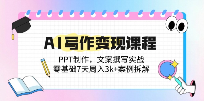 AI写作变现课程：PPT制作，文案撰写实战，零基础7天周入3k+案例拆解 - 技研社-技研社