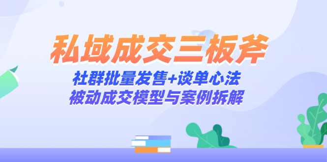 私域成交三板斧：社群批量发售+谈单心法，被动成交模型与案例拆解 - 技研社-技研社