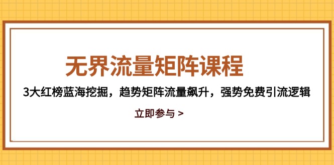 无界流量矩阵课程,3大红榜蓝海挖掘,趋势矩阵流量飙升,强势免费引流逻辑 无界流量矩阵课程,3大红榜蓝海挖掘,趋势矩阵流量飙升,强势免费引流逻辑