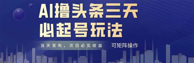 AI撸头条三天必起号:纯原创情感故事,每天搬砖十分钟-技研社