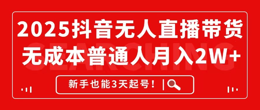 2025抖音无人直播带货,无成本月入2W+,新手也能3天起号! 2025抖音无人直播带货,无成本月入2W+,新手也能3天起号!
