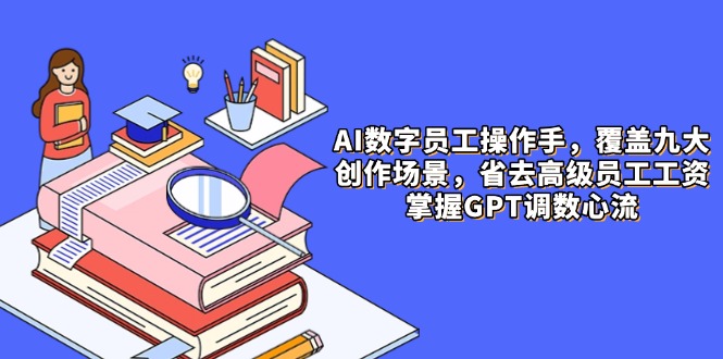 AI数字员工操作手，9大场景内容创作，省去高级员工工资，掌握GPT调数心流 - 技研社-技研社