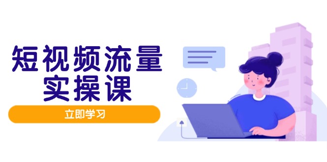 短视频流量实战班，人设打造内容优化，矩阵投放管控有序，助力流量变现路 - 技研社-技研社