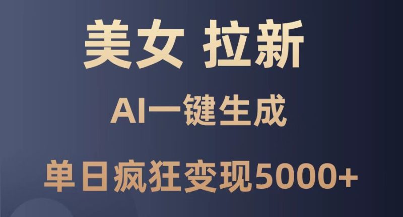 美女暴力拉新，通过AI一键生成，单日疯狂变现5000+，纯小白一学就会！ - 技研社-技研社