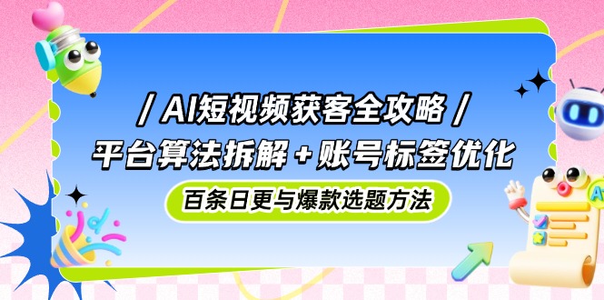 AI短视频获客全攻略:平台算法拆解+账号标签优化,百条日更与爆款选题方法 AI短视频获客全攻略:平台算法拆解+账号标签优化,百条日更与爆款选题方法