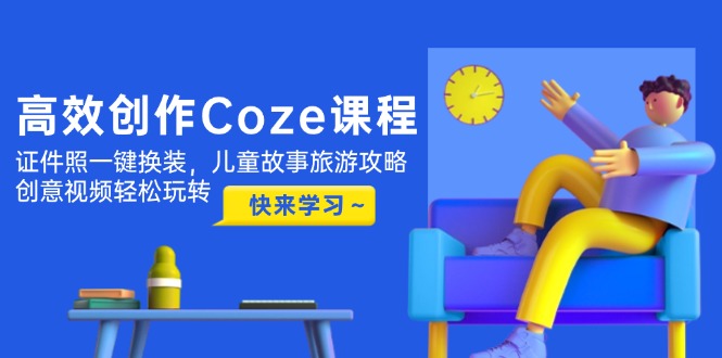 高效创作Coze课程，证件照一键换装，儿童故事旅游攻略，创意视频轻松玩转 - 技研社-技研社