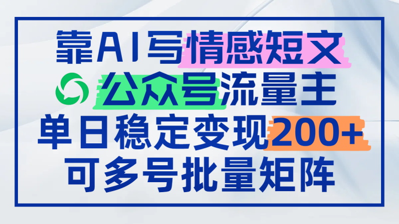 靠AI写情感短文,公众号流量主日赚200+,可多号批量矩阵 - 技研社-技研社