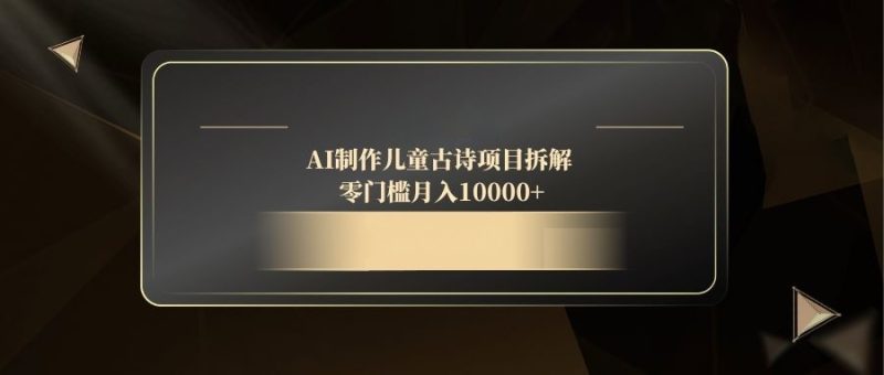 AI制作儿童古诗项目拆解:零门槛月入10000+-技研社