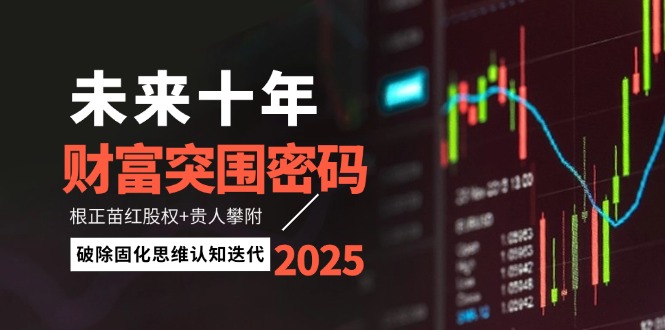 未来十年财富突围密码:根正苗红股权+贵人攀附,破除固化思维认知迭代 未来十年财富突围密码:根正苗红股权+贵人攀附,破除固化思维认知迭代
