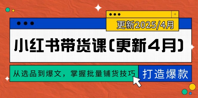 小红书带货课(更新4月),从选品到爆文,掌握批量铺货技巧,0到1打造爆款 小红书带货课(更新4月),从选品到爆文,掌握批量铺货技巧,0到1打造爆款