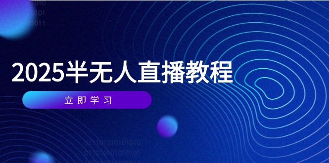 半无人直播课(2025/4月) 基础到实操全覆盖,选品/剪辑/直播搭建与话术训练 半无人直播课(2025/4月) 基础到实操全覆盖,选品/剪辑/直播搭建与话术训练